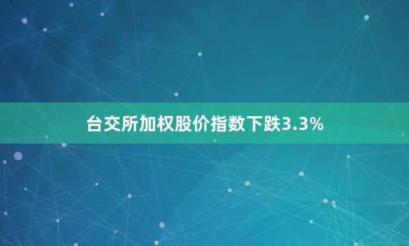台交所加权股价指数下跌3.3%