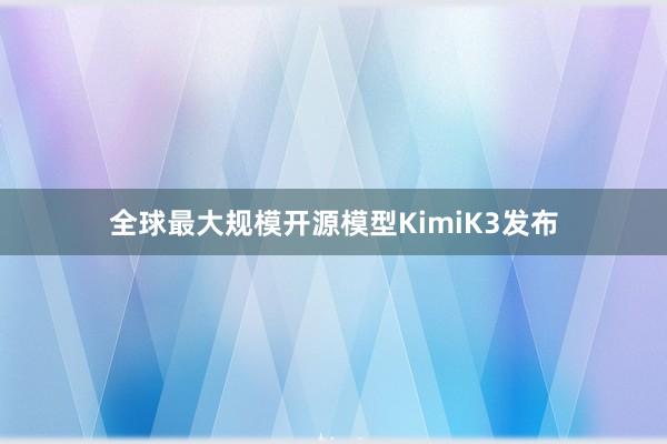 全球最大规模开源模型KimiK3发布