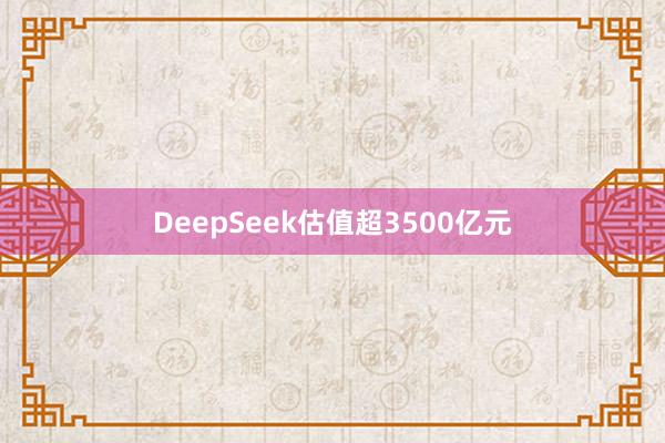 DeepSeek估值超3500亿元