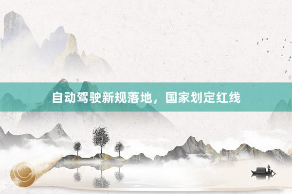 自动驾驶新规落地，国家划定红线
