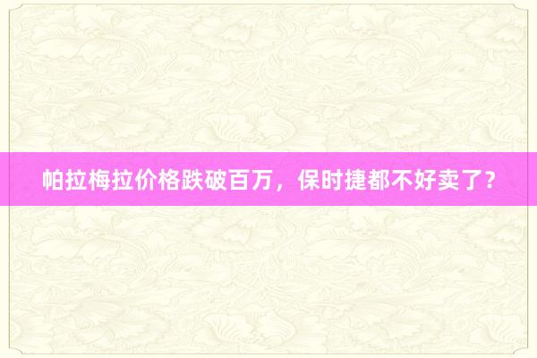 帕拉梅拉价格跌破百万，保时捷都不好卖了？