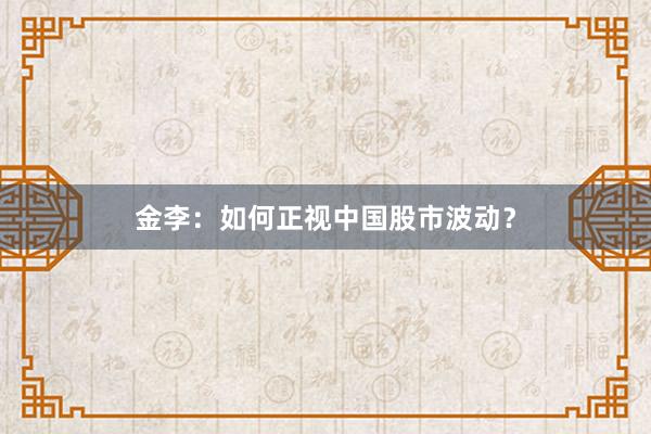 金李：如何正视中国股市波动？