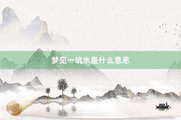 梦见一坑水是什么意思