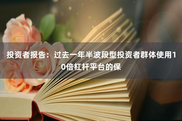 投资者报告：过去一年半波段型投资者群体使用10倍杠杆平台的保