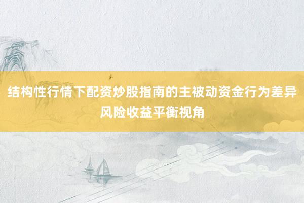 结构性行情下配资炒股指南的主被动资金行为差异风险收益平衡视角
