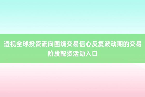 透视全球投资流向围绕交易信心反复波动期的交易阶段配资活动入口