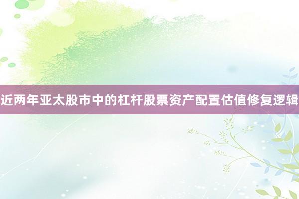 近两年亚太股市中的杠杆股票资产配置估值修复逻辑