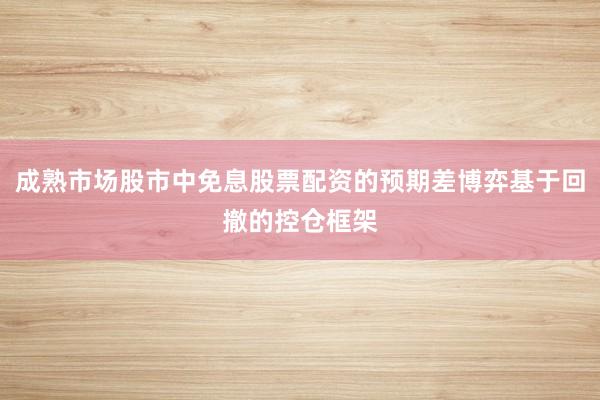 成熟市场股市中免息股票配资的预期差博弈基于回撤的控仓框架