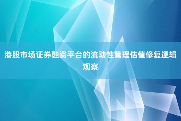 港股市场证券融资平台的流动性管理估值修复逻辑观察