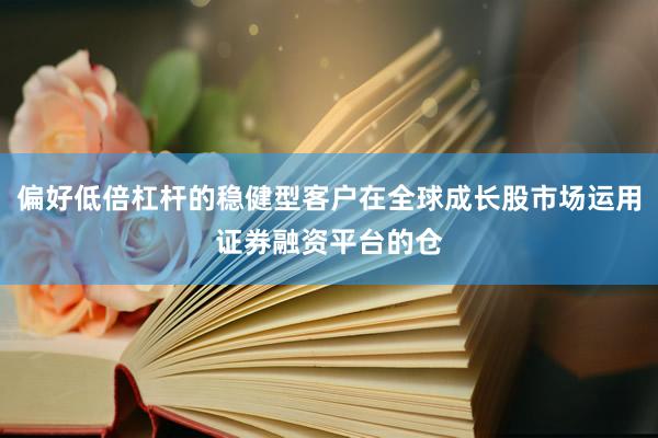 偏好低倍杠杆的稳健型客户在全球成长股市场运用证券融资平台的仓