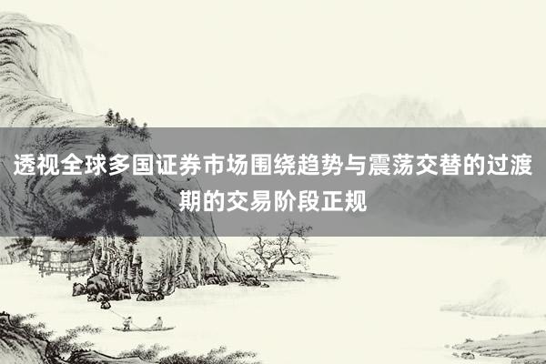 透视全球多国证券市场围绕趋势与震荡交替的过渡期的交易阶段正规