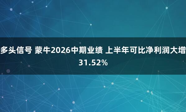 多头信号 蒙牛2026中期业绩 上半年可比净利润大增31.52%