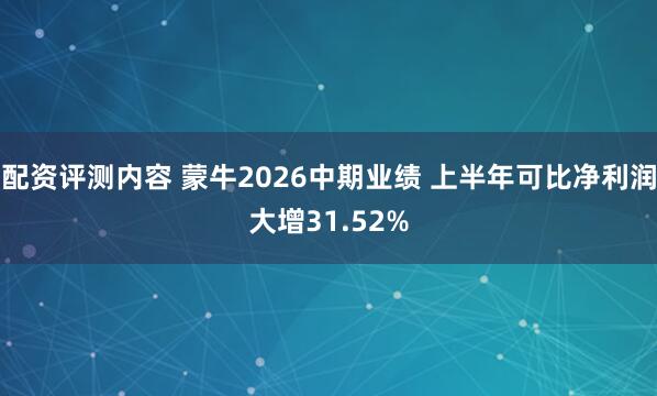 配资评测内容 蒙牛2026中期业绩 上半年可比净利润大增31.52%