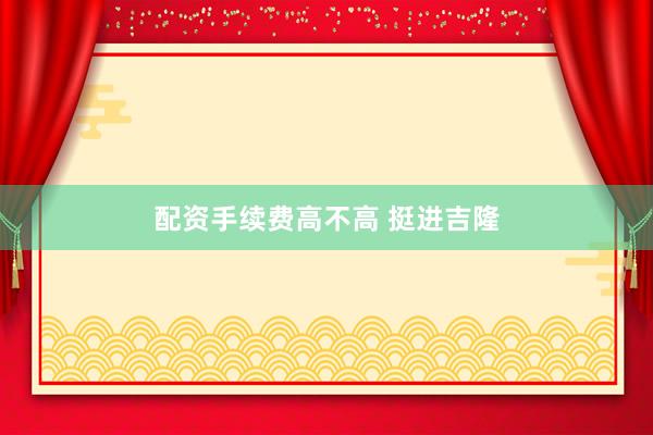 配资手续费高不高 挺进吉隆