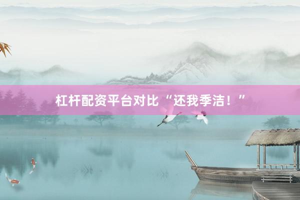 杠杆配资平台对比 “还我季洁！”