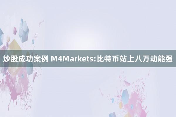 炒股成功案例 M4Markets:比特币站上八万动能强