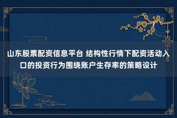 山东股票配资信息平台 结构性行情下配资活动入口的投资行为围绕账户生存率的策略设计