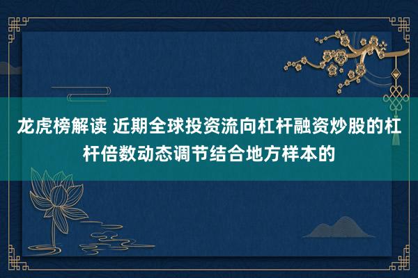 龙虎榜解读 近期全球投资流向杠杆融资炒股的杠杆倍数动态调节结合地方样本的