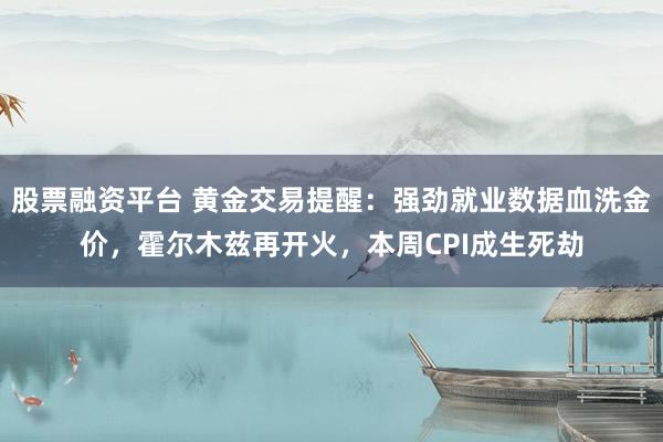 股票融资平台 黄金交易提醒：强劲就业数据血洗金价，霍尔木兹再开火，本周CPI成生死劫