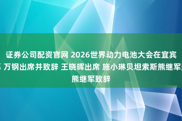 证券公司配资官网 2026世界动力电池大会在宜宾开幕 万钢出席并致辞 王晓晖出席 施小琳贝坦索斯熊继军致辞