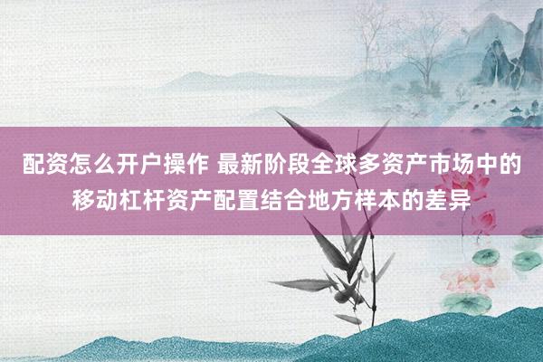配资怎么开户操作 最新阶段全球多资产市场中的移动杠杆资产配置结合地方样本的差异