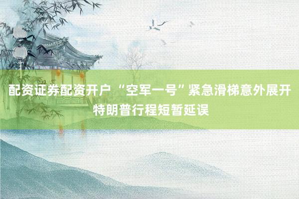 配资证券配资开户 “空军一号”紧急滑梯意外展开 特朗普行程短暂延误