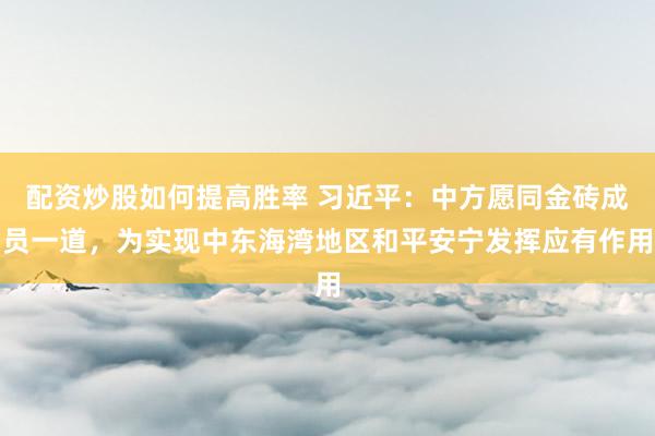 配资炒股如何提高胜率 习近平：中方愿同金砖成员一道，为实现中东海湾地区和平安宁发挥应有作用
