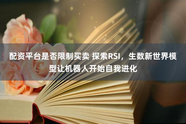 配资平台是否限制买卖 探索RSI，生数新世界模型让机器人开始自我进化