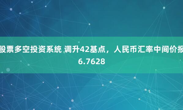 股票多空投资系统 调升42基点，人民币汇率中间价报6.7628