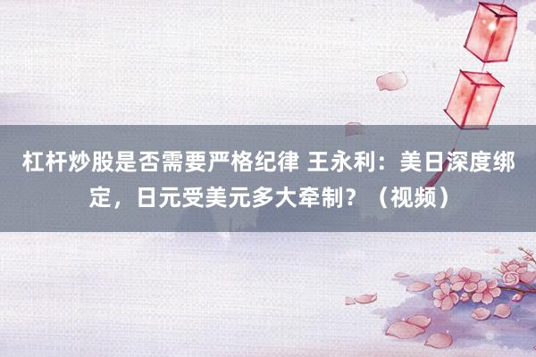 杠杆炒股是否需要严格纪律 王永利：美日深度绑定，日元受美元多大牵制？（视频）
