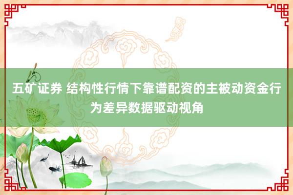 五矿证券 结构性行情下靠谱配资的主被动资金行为差异数据驱动视角
