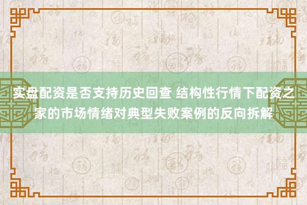 实盘配资是否支持历史回查 结构性行情下配资之家的市场情绪对典型失败案例的反向拆解
