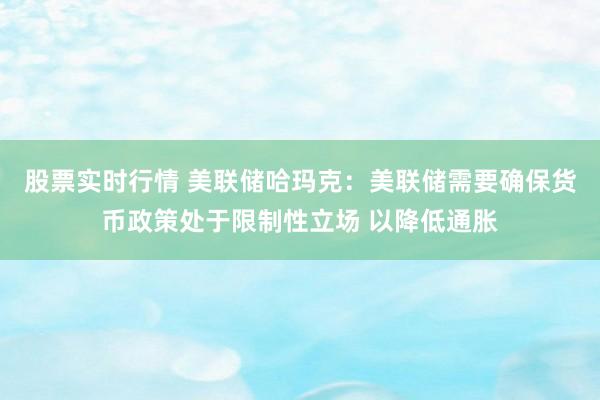 股票实时行情 美联储哈玛克：美联储需要确保货币政策处于限制性立场 以降低通胀