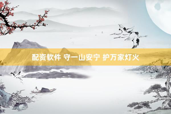 配资软件 守一山安宁 护万家灯火