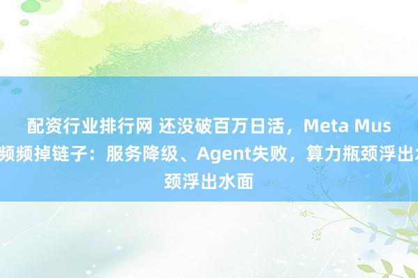 配资行业排行网 还没破百万日活，Meta Muse就频频掉链子：服务降级、Agent失败，算力瓶颈浮出水面
