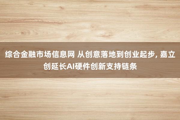 综合金融市场信息网 从创意落地到创业起步, 嘉立创延长AI硬件创新支持链条