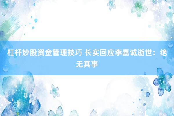 杠杆炒股资金管理技巧 长实回应李嘉诚逝世：绝无其事