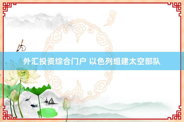 外汇投资综合门户 以色列组建太空部队