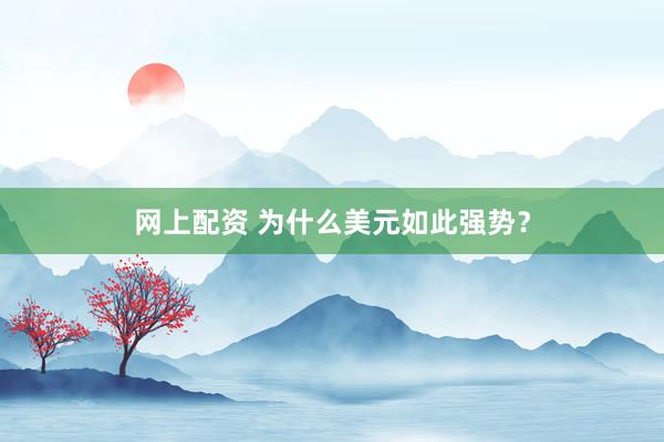 网上配资 为什么美元如此强势？