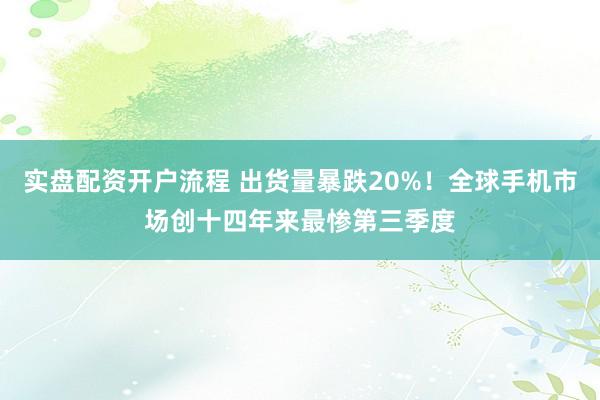 实盘配资开户流程 出货量暴跌20%!全球手机市场创十四年来最惨第三季度